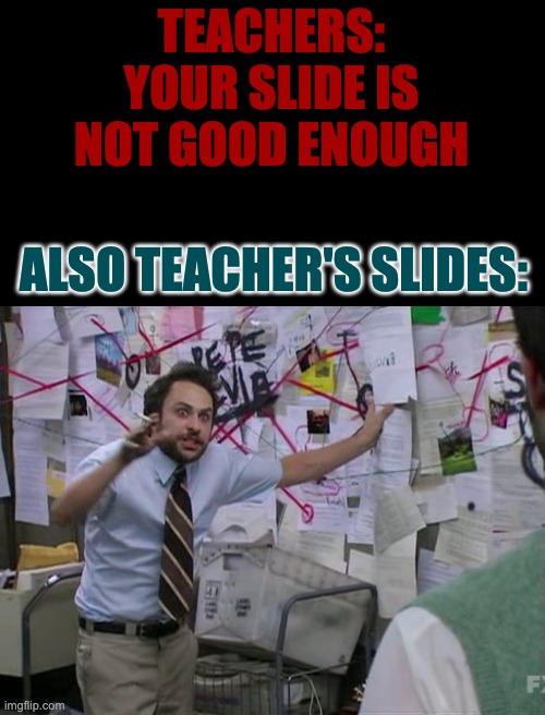 [INSERT TITLE] | TEACHERS: YOUR SLIDE IS NOT GOOD ENOUGH; ALSO TEACHER'S SLIDES: | image tagged in charlie day | made w/ Imgflip meme maker