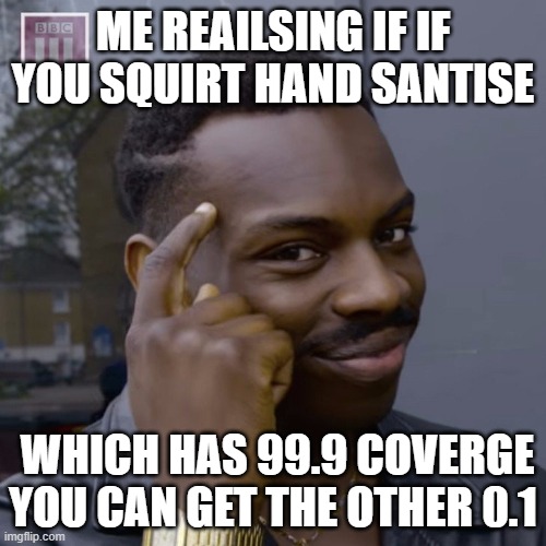 too smart | ME REAILSING IF IF YOU SQUIRT HAND SANTISE; WHICH HAS 99.9 COVERGE YOU CAN GET THE OTHER 0.1 | image tagged in you don't have to worry | made w/ Imgflip meme maker