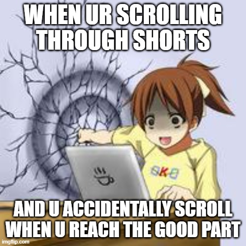 AUHGIJKHGKLGGGG | WHEN UR SCROLLING THROUGH SHORTS; AND U ACCIDENTALLY SCROLL WHEN U REACH THE GOOD PART | image tagged in anime wall punch | made w/ Imgflip meme maker