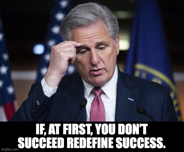 McCarthy | IF, AT FIRST, YOU DON’T SUCCEED REDEFINE SUCCESS. | image tagged in kevin mccarthy jellyfish thinking up a lie | made w/ Imgflip meme maker
