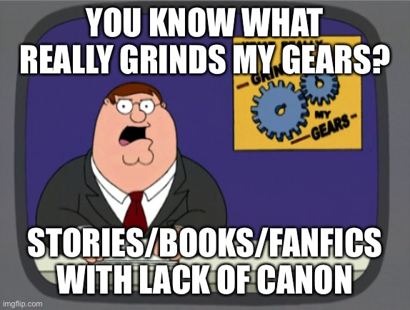 Peter Griffin News | YOU KNOW WHAT REALLY GRINDS MY GEARS? STORIES/BOOKS/FANFICS WITH LACK OF CANON | image tagged in memes,peter griffin news | made w/ Imgflip meme maker