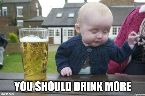 Drunk Baby | YOU SHOULD DRINK MORE | image tagged in drunk baby | made w/ Imgflip meme maker