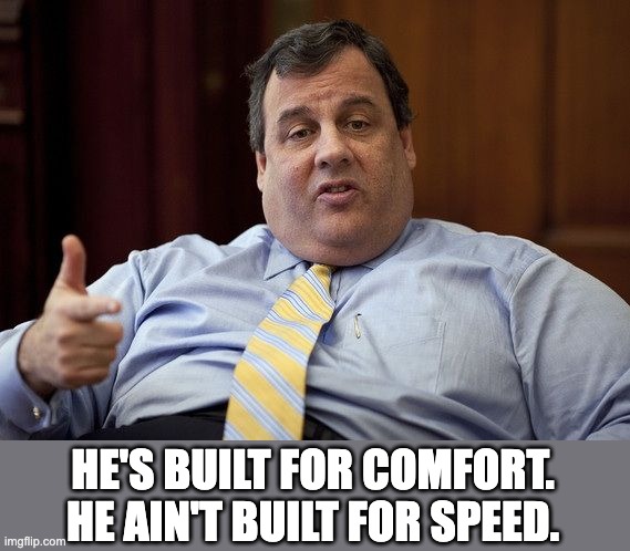 Christie | HE'S BUILT FOR COMFORT. HE AIN'T BUILT FOR SPEED. | image tagged in chris christie | made w/ Imgflip meme maker