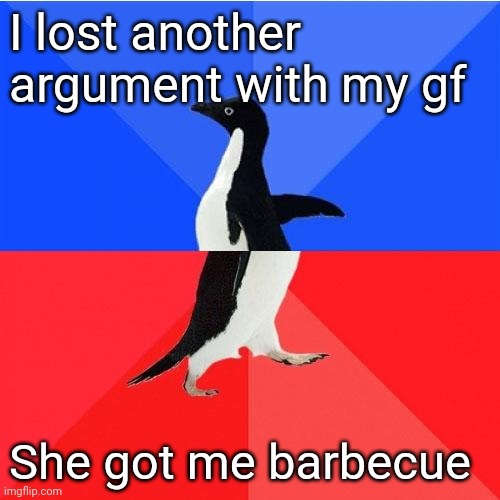 The barbecue incident | I lost another argument with my gf; She got me barbecue | image tagged in memes,socially awkward awesome penguin | made w/ Imgflip meme maker