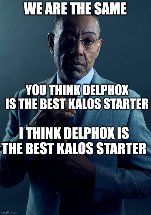 Gus Fring we are not the same | WE ARE THE SAME I THINK DELPHOX IS THE BEST KALOS STARTER YOU THINK DELPHOX IS THE BEST KALOS STARTER | image tagged in gus fring we are not the same | made w/ Imgflip meme maker