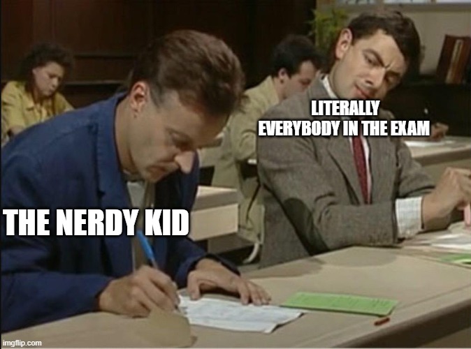 Cheating on exams!! Hehe | LITERALLY EVERYBODY IN THE EXAM; THE NERDY KID | image tagged in mr bean cheats on exam | made w/ Imgflip meme maker