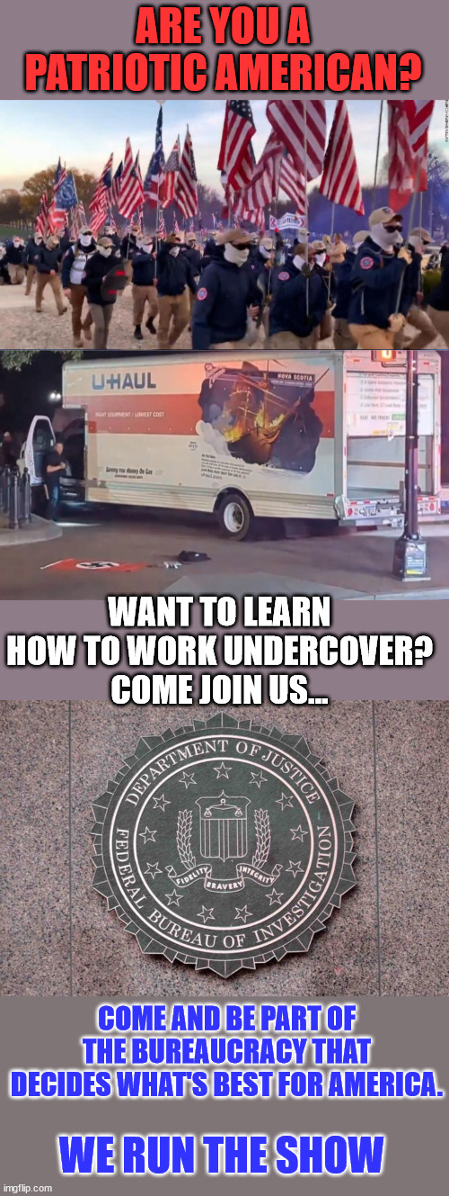 Help wanted - Federal Bureau of Insurrections... | ARE YOU A PATRIOTIC AMERICAN? WANT TO LEARN HOW TO WORK UNDERCOVER? COME JOIN US... COME AND BE PART OF THE BUREAUCRACY THAT DECIDES WHAT'S BEST FOR AMERICA. WE RUN THE SHOW | image tagged in crooked,fbi,help wanted | made w/ Imgflip meme maker