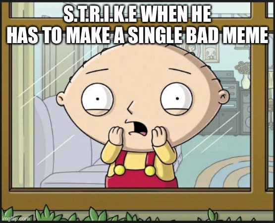Don’t ask why im only using stewie templates | S.T.R.I.K.E WHEN HE HAS TO MAKE A SINGLE BAD MEME | image tagged in stewie scared | made w/ Imgflip meme maker