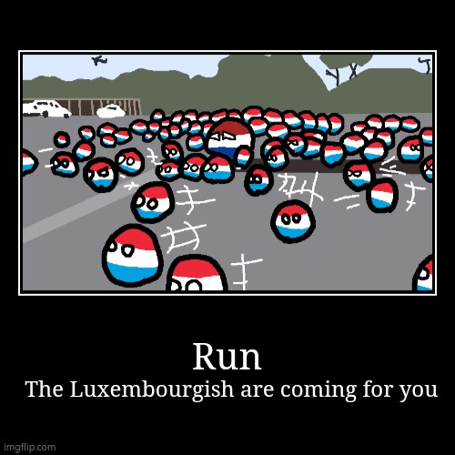 Countryball ending | Run | The Luxembourgish are coming for you | image tagged in funny,demotivationals | made w/ Imgflip demotivational maker
