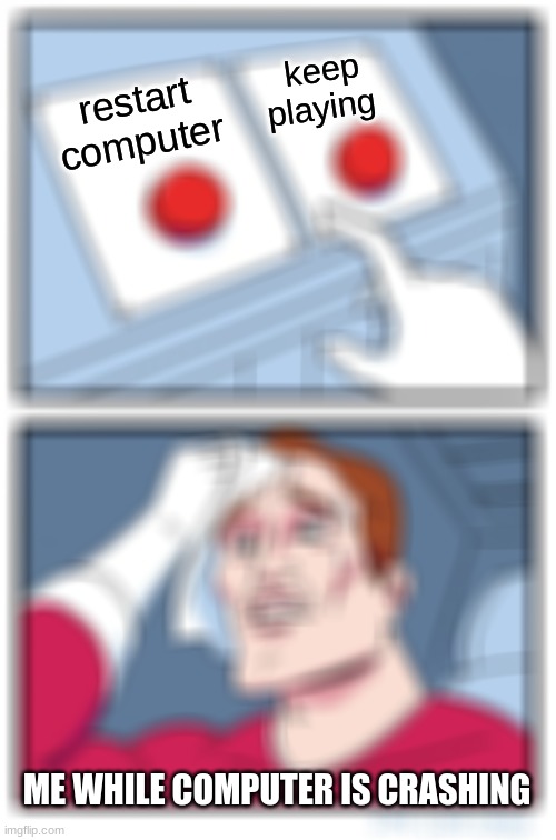 Two Buttons Meme | keep playing; restart computer; ME WHILE COMPUTER IS CRASHING | image tagged in memes,two buttons | made w/ Imgflip meme maker