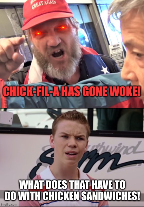 CHICK-FIL-A HAS GONE WOKE! WHAT DOES THAT HAVE TO DO WITH CHICKEN SANDWICHES! | image tagged in angry trump supporter,you guys are getting paid | made w/ Imgflip meme maker