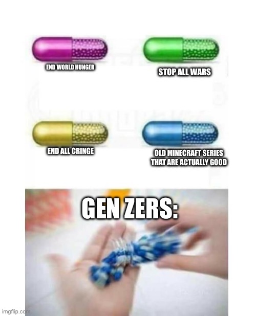 As a gen Zer, I take blue pill too | END WORLD HUNGER; STOP ALL WARS; END ALL CRINGE; OLD MINECRAFT SERIES THAT ARE ACTUALLY GOOD; GEN ZERS: | image tagged in blank pills meme | made w/ Imgflip meme maker