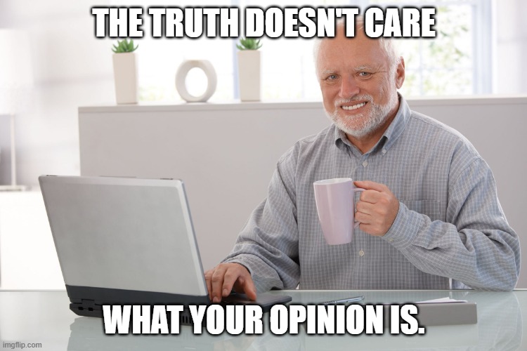 Truth Doesn't Care | THE TRUTH DOESN'T CARE; WHAT YOUR OPINION IS. | image tagged in hide the pain harold large | made w/ Imgflip meme maker
