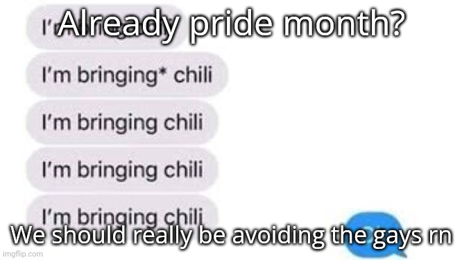 I'm bring chili | Already pride month? We should really be avoiding the gays rn | image tagged in i'm bring chili | made w/ Imgflip meme maker