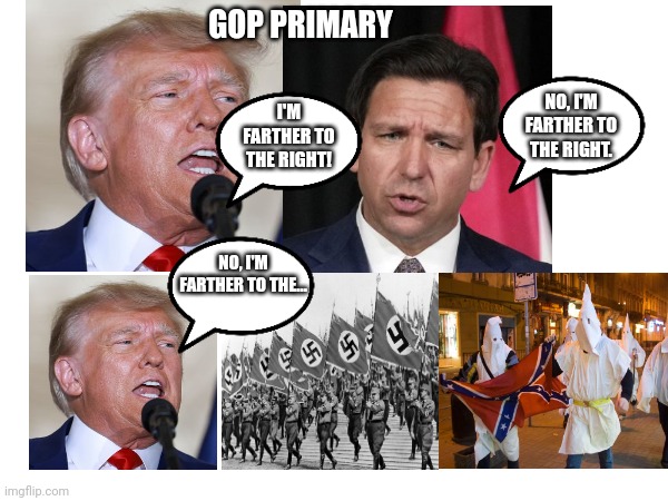 GOP PRIMARY; NO, I'M FARTHER TO THE RIGHT. I'M FARTHER TO THE RIGHT! NO, I'M FARTHER TO THE... | image tagged in donald trump | made w/ Imgflip meme maker