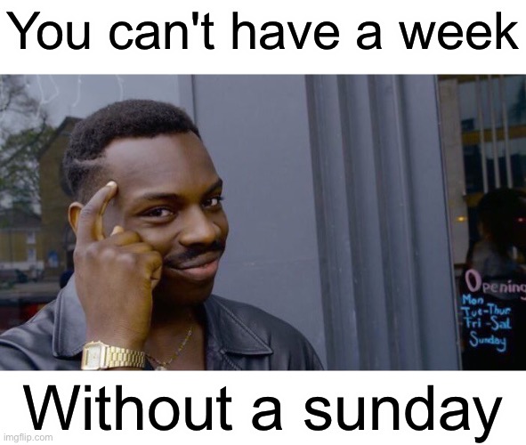 Roll safe think about it | You can't have a week; Without a sunday | image tagged in memes,roll safe think about it | made w/ Imgflip meme maker