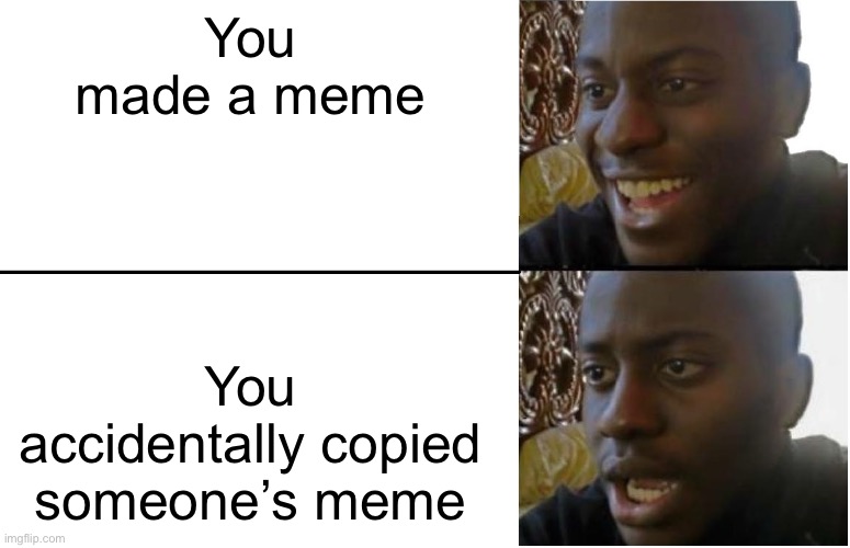POV:you accidentally copied a meme | You made a meme; You accidentally copied someone’s meme | image tagged in disappointed black guy | made w/ Imgflip meme maker