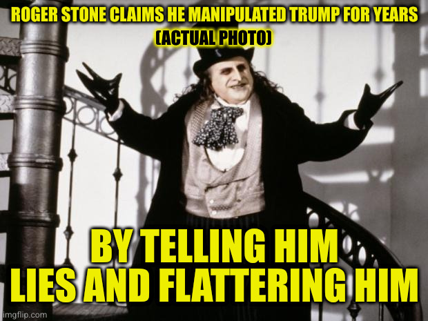 Who knew that Trump was so easy to sway just using flattery for his oversize, but extremely fragile ego? I did, but I'm a lib. | ROGER STONE CLAIMS HE MANIPULATED TRUMP FOR YEARS; (ACTUAL PHOTO); BY TELLING HIM LIES AND FLATTERING HIM | image tagged in penguin-batman | made w/ Imgflip meme maker