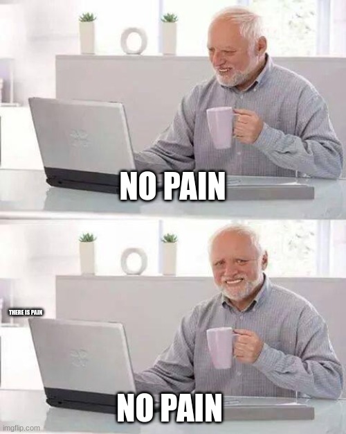 no pain | NO PAIN; THERE IS PAIN; NO PAIN | image tagged in memes,hide the pain harold | made w/ Imgflip meme maker