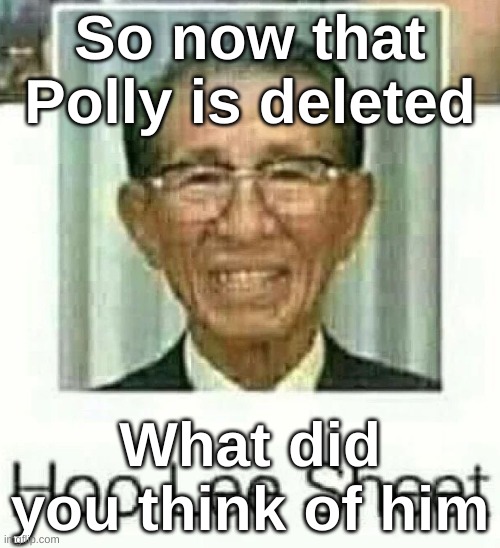 Ho Lee Sheet | So now that Polly is deleted; What did you think of him | image tagged in ho lee sheet | made w/ Imgflip meme maker