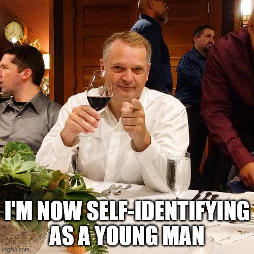 If I say I'm young | I'M NOW SELF-IDENTIFYING AS A YOUNG MAN | image tagged in ridiculously photogenic middle-aged guy,young,identity | made w/ Imgflip meme maker