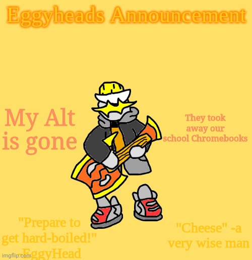 Say goodbye to Alty_Head | My Alt is gone; They took away our school Chromebooks | image tagged in eggys announcement 3 0 | made w/ Imgflip meme maker