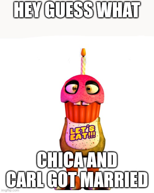 Chicas Baby | HEY GUESS WHAT; CHICA AND CARL GOT MARRIED | image tagged in fnaf | made w/ Imgflip meme maker