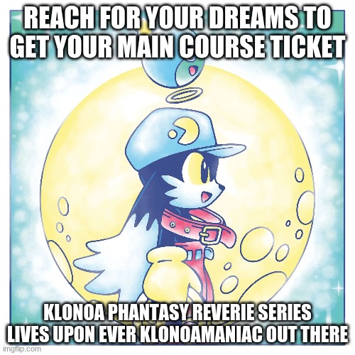 Dream wishes to be granted highly upon those who wait | REACH FOR YOUR DREAMS TO GET YOUR MAIN COURSE TICKET; KLONOA PHANTASY REVERIE SERIES LIVES UPON EVER KLONOAMANIAC OUT THERE | image tagged in klonoa,namco,bandainamco,namcobandai,bamco,smashbroscontender | made w/ Imgflip meme maker