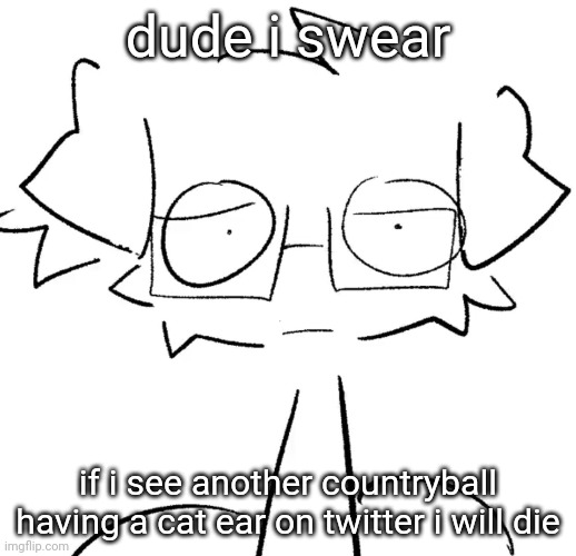 Stare | dude i swear; if i see another countryball having a cat ear on twitter i will die | image tagged in stare | made w/ Imgflip meme maker