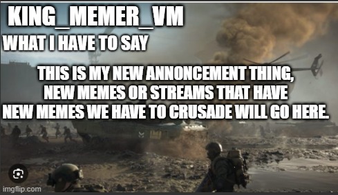 I got an annoncement thing new things we have to crusade will go here | KING_MEMER_VM; THIS IS MY NEW ANNONCEMENT THING, NEW MEMES OR STREAMS THAT HAVE NEW MEMES WE HAVE TO CRUSADE WILL GO HERE. | made w/ Imgflip meme maker