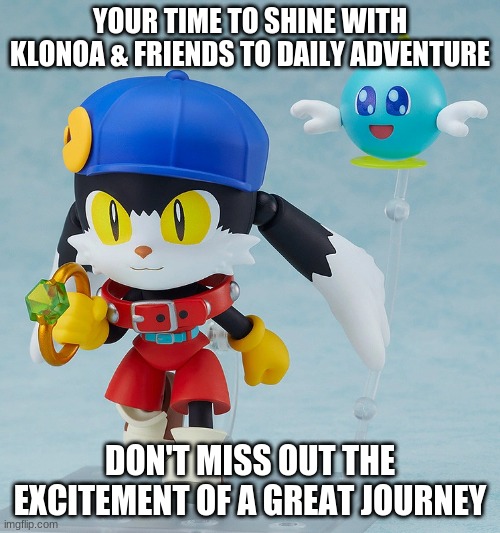 Your copy is in your hands | YOUR TIME TO SHINE WITH KLONOA & FRIENDS TO DAILY ADVENTURE; DON'T MISS OUT THE EXCITEMENT OF A GREAT JOURNEY | image tagged in klonoa,namco,bandainamco,namcobandai,bamco,smashbroscontender | made w/ Imgflip meme maker