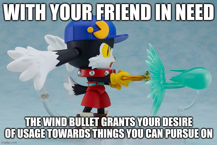 Awakened wind energy | WITH YOUR FRIEND IN NEED; THE WIND BULLET GRANTS YOUR DESIRE OF USAGE TOWARDS THINGS YOU CAN PURSUE ON | image tagged in klonoa,namco,bandainamco,namcobandai,bamco,smashbroscontender | made w/ Imgflip meme maker