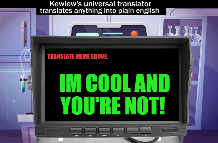 IM COOL AND YOU'RE NOT! TRANSLATE MEME ABOVE: | image tagged in kewlews universal translator | made w/ Imgflip meme maker