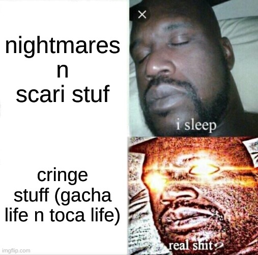 me when dremin | nightmares n scari stuf; cringe stuff (gacha life n toca life) | image tagged in memes,sleeping shaq | made w/ Imgflip meme maker