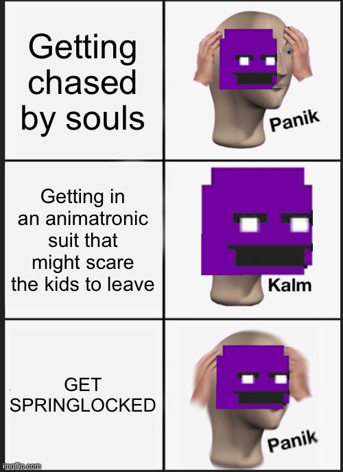 Panik Kalm Panik Meme | Getting chased by souls; Getting in an animatronic suit that might scare the kids to leave; GET SPRINGLOCKED | image tagged in memes,panik kalm panik | made w/ Imgflip meme maker