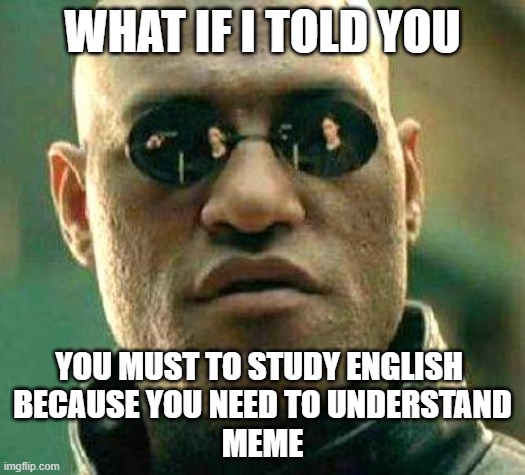 What if i told you | WHAT IF I TOLD YOU; YOU MUST TO STUDY ENGLISH 
BECAUSE YOU NEED TO UNDERSTAND
MEME | image tagged in what if i told you | made w/ Imgflip meme maker