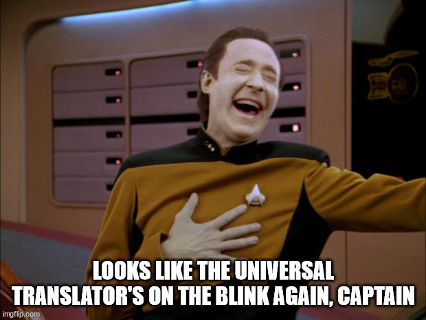 laughing Data | LOOKS LIKE THE UNIVERSAL TRANSLATOR'S ON THE BLINK AGAIN, CAPTAIN | image tagged in laughing data | made w/ Imgflip meme maker