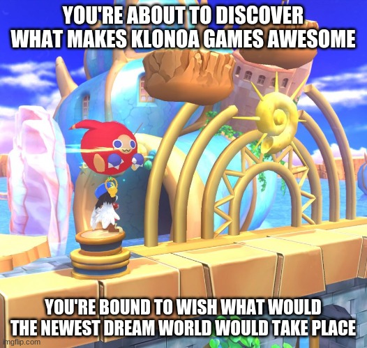 All it takes is most support | YOU'RE ABOUT TO DISCOVER WHAT MAKES KLONOA GAMES AWESOME; YOU'RE BOUND TO WISH WHAT WOULD THE NEWEST DREAM WORLD WOULD TAKE PLACE | image tagged in klonoa,namco,bandainamco,namcobandai,bamco,smashbroscontender | made w/ Imgflip meme maker