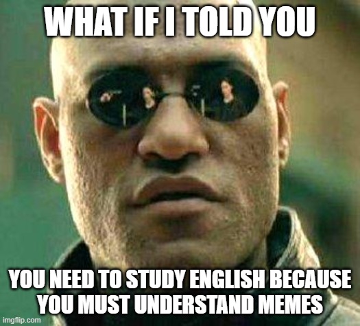 What if i told you | WHAT IF I TOLD YOU; YOU NEED TO STUDY ENGLISH BECAUSE
YOU MUST UNDERSTAND MEMES | image tagged in what if i told you | made w/ Imgflip meme maker