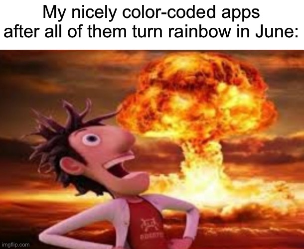 Flint Lockwood explosion | My nicely color-coded apps after all of them turn rainbow in June: | image tagged in flint lockwood explosion | made w/ Imgflip meme maker