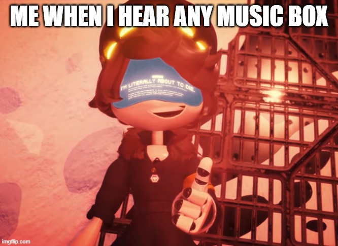 Meme | ME WHEN I HEAR ANY MUSIC BOX | image tagged in i am literally about to die | made w/ Imgflip meme maker