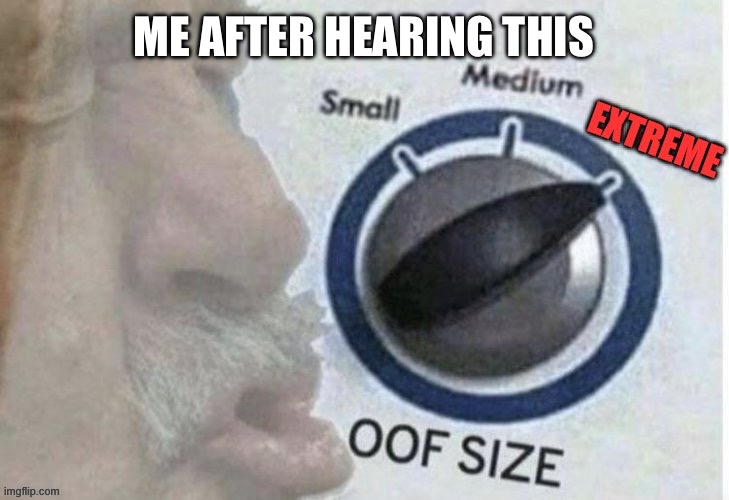 Oof size extreme | ME AFTER HEARING THIS | image tagged in oof size extreme | made w/ Imgflip meme maker