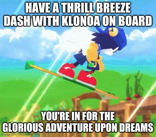 Not a fools hope at all | HAVE A THRILL BREEZE DASH WITH KLONOA ON BOARD; YOU'RE IN FOR THE GLORIOUS ADVENTURE UPON DREAMS | image tagged in klonoa,namco,bandainamco,namcobandai,bamco,smashbroscontender | made w/ Imgflip meme maker