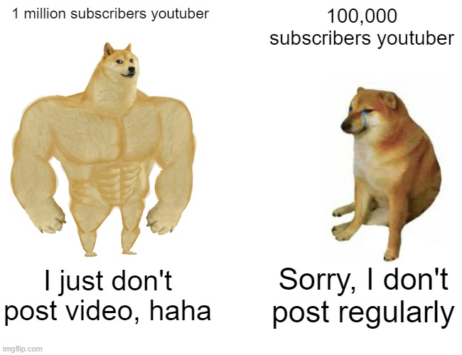Buff Doge vs. Cheems | 1 million subscribers youtuber; 100,000 subscribers youtuber; I just don't post video, haha; Sorry, I don't post regularly | image tagged in memes,buff doge vs cheems | made w/ Imgflip meme maker
