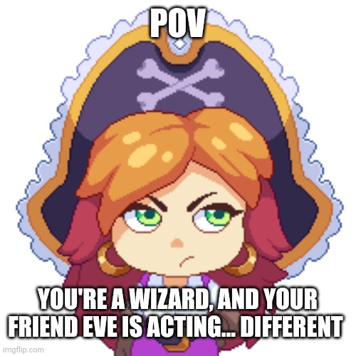 Credit to Prodigy team for oc | POV; YOU'RE A WIZARD, AND YOUR FRIEND EVE IS ACTING... DIFFERENT | made w/ Imgflip meme maker