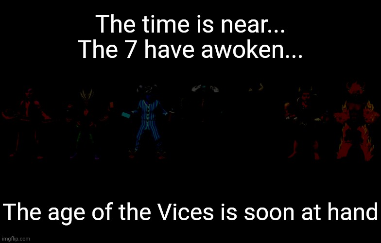 Lore teaser | The time is near...
The 7 have awoken... The age of the Vices is soon at hand | image tagged in seven deadly sins | made w/ Imgflip meme maker