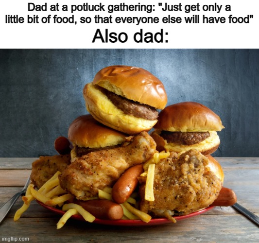 ...so that there's enough food for him -_- | Dad at a potluck gathering: "Just get only a little bit of food, so that everyone else will have food"; Also dad: | image tagged in bruh | made w/ Imgflip meme maker