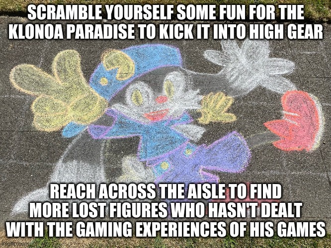 Where we gather all support to find | SCRAMBLE YOURSELF SOME FUN FOR THE KLONOA PARADISE TO KICK IT INTO HIGH GEAR; REACH ACROSS THE AISLE TO FIND MORE LOST FIGURES WHO HASN'T DEALT WITH THE GAMING EXPERIENCES OF HIS GAMES | image tagged in klonoa,namco,bandainamco,namcobandai,bamco,smashbroscontender | made w/ Imgflip meme maker