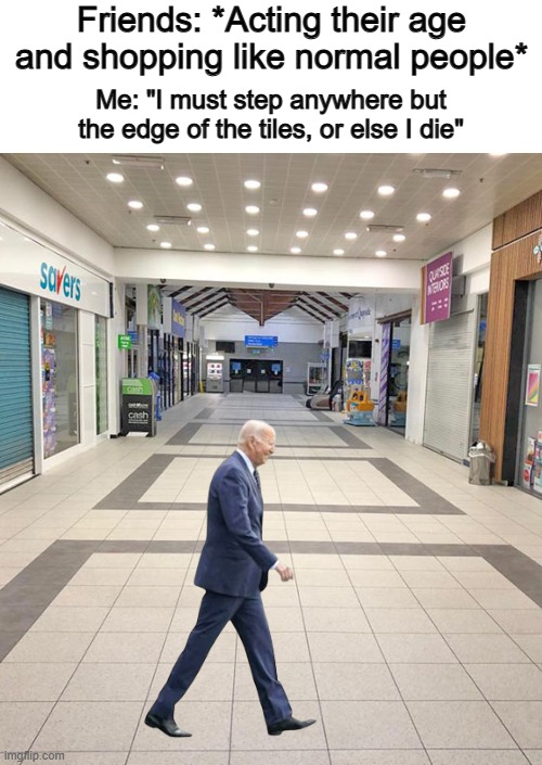 I still do this actually :P | Friends: *Acting their age and shopping like normal people*; Me: "I must step anywhere but the edge of the tiles, or else I die" | image tagged in funny,relatable | made w/ Imgflip meme maker