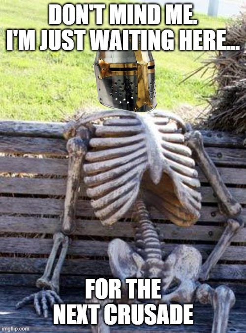 Waiting Skeleton | DON'T MIND ME. I'M JUST WAITING HERE... FOR THE NEXT CRUSADE | image tagged in memes,waiting skeleton,crusades | made w/ Imgflip meme maker